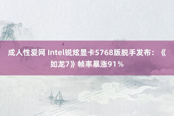 成人性爱网 Intel锐炫显卡5768版脱手发布：《如龙7》帧率暴涨91％