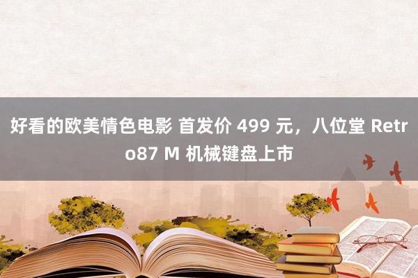 好看的欧美情色电影 首发价 499 元，八位堂 Retro87 M 机械键盘上市