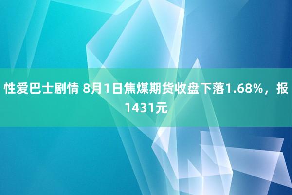 性爱巴士剧情 8月1日焦煤期货收盘下落1.68%，报1431元