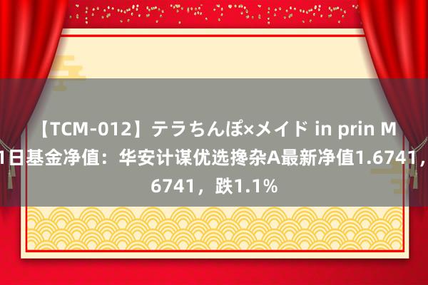 【TCM-012】テラちんぽ×メイド in prin MIKA 8月1日基金净值：华安计谋优选搀杂A最新净值1.6741，跌1.1%