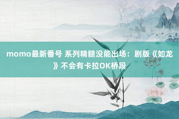 momo最新番号 系列精髓没能出场：剧版《如龙》不会有卡拉OK桥段