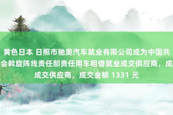 黄色日本 日照市驰奥汽车就业有限公司成为中国共产党日照市委员会斡旋阵线责任部责任用车租借就业成交供应商，成交金额 1331 元