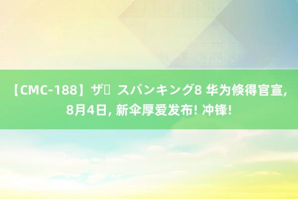 【CMC-188】ザ・スパンキング8 华为倏得官宣， 8月4日， 新伞厚爱发布! 冲锋!