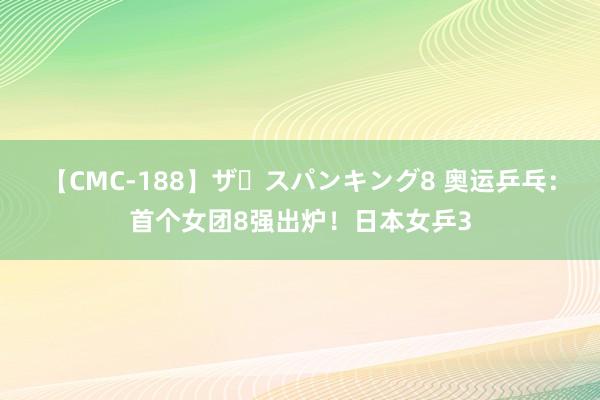 【CMC-188】ザ・スパンキング8 奥运乒乓：首个女团8强出炉！日本女乒3