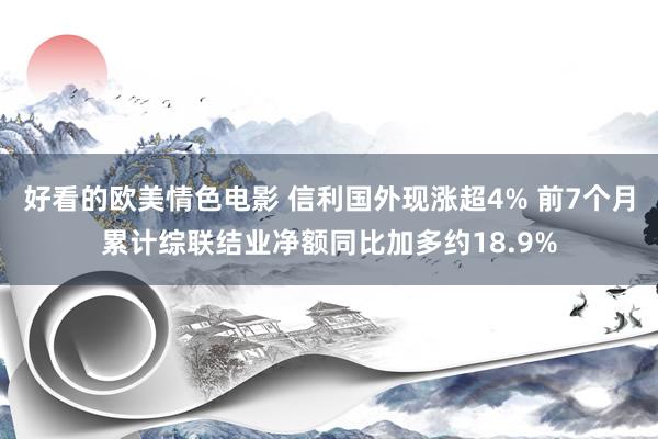 好看的欧美情色电影 信利国外现涨超4% 前7个月累计综联结业净额同比加多约18.9%