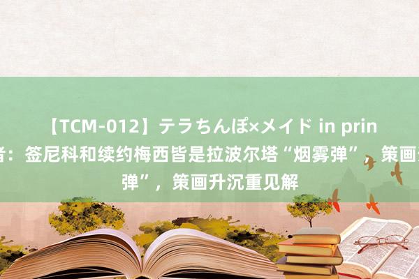 【TCM-012】テラちんぽ×メイド in prin MIKA 记者：签尼科和续约梅西皆是拉波尔塔“烟雾弹”，策画升沉重见解