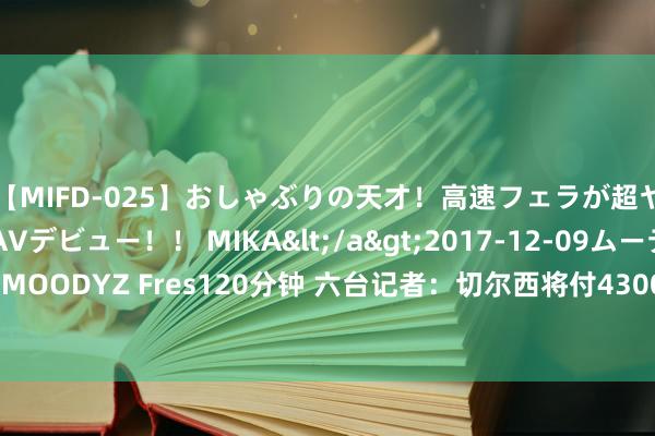 【MIFD-025】おしゃぶりの天才！高速フェラが超ヤバイ即尺黒ギャルAVデビュー！！ MIKA</a>2017-12-09ムーディーズ&$MOODYZ Fres120分钟 六台记者：切尔西将付4300万欧买奥莫罗迪翁，签7年年薪300万欧