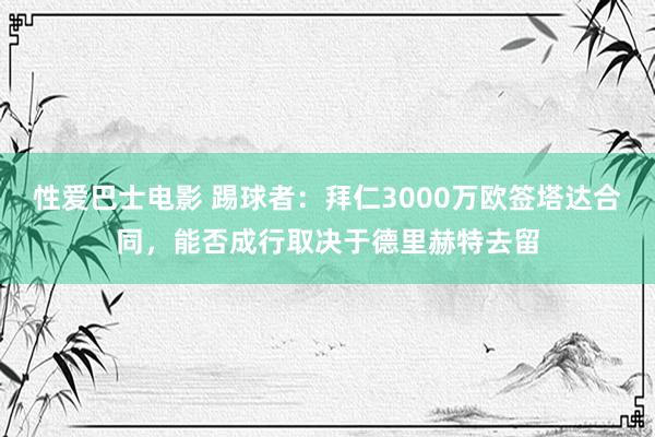 性爱巴士电影 踢球者：拜仁3000万欧签塔达合同，能否成行取决于德里赫特去留