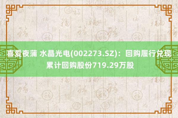 喜爱夜蒲 水晶光电(002273.SZ)：回购履行兑现 累计回购股份719.29万股