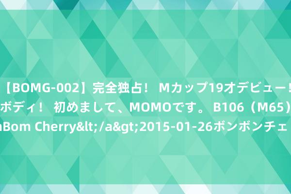 【BOMG-002】完全独占！ Mカップ19才デビュー！ 100万人に1人の超乳ボディ！ 初めまして、MOMOです。 B106（M65） W58 H85 / BomBom Cherry</a>2015-01-26ボンボンチェリー/妄想族&$BOMBO187分钟 联创光电(600363.SH)：拟4.9亿元收购参股公司联创超导11%股权