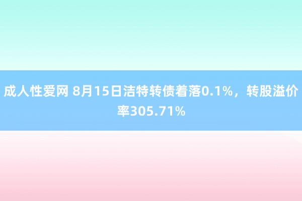 成人性爱网 8月15日洁特转债着落0.1%，转股溢价率305.71%