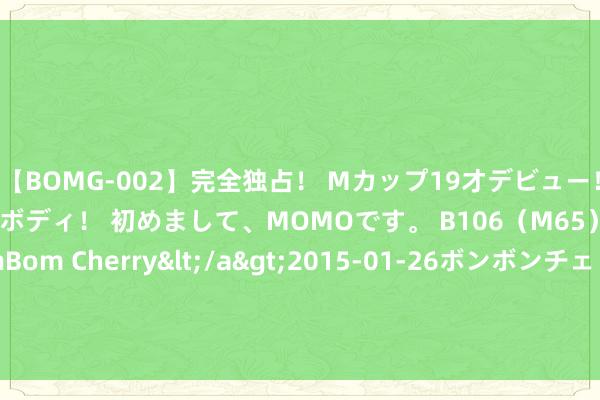 【BOMG-002】完全独占！ Mカップ19才デビュー！ 100万人に1人の超乳ボディ！ 初めまして、MOMOです。 B106（M65） W58 H85 / BomBom Cherry</a>2015-01-26ボンボンチェリー/妄想族&$BOMBO187分钟 翻红的“中药餐饮”，收割新一波年青韭菜