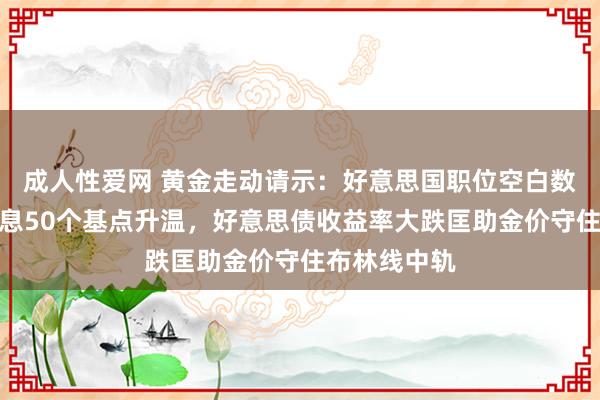 成人性爱网 黄金走动请示：好意思国职位空白数据疲弱，降息50个基点升温，好意思债收益率大跌匡助金价守住布林线中轨