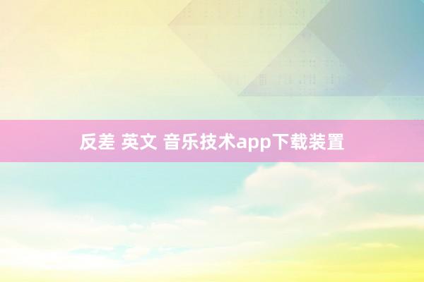 反差 英文 音乐技术app下载装置