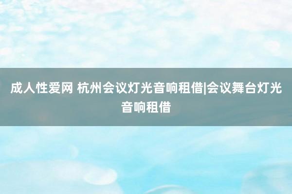 成人性爱网 杭州会议灯光音响租借|会议舞台灯光音响租借