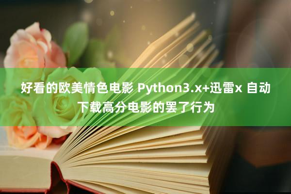 好看的欧美情色电影 Python3.x+迅雷x 自动下载高分电影的罢了行为