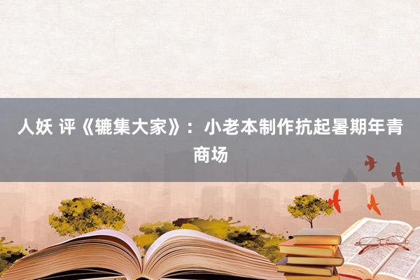 人妖 评《辘集大家》：小老本制作抗起暑期年青商场