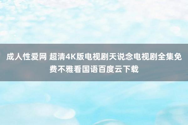 成人性爱网 超清4K版电视剧天说念电视剧全集免费不雅看国语百度云下载