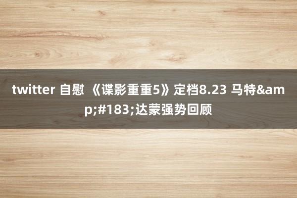 twitter 自慰 《谍影重重5》定档8.23 马特&#183;达蒙强势回顾