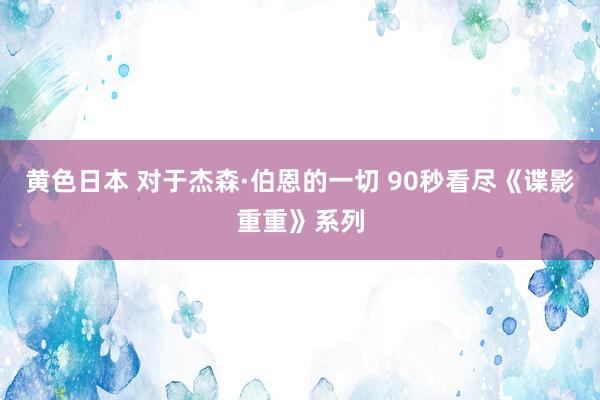 黄色日本 对于杰森·伯恩的一切 90秒看尽《谍影重重》系列