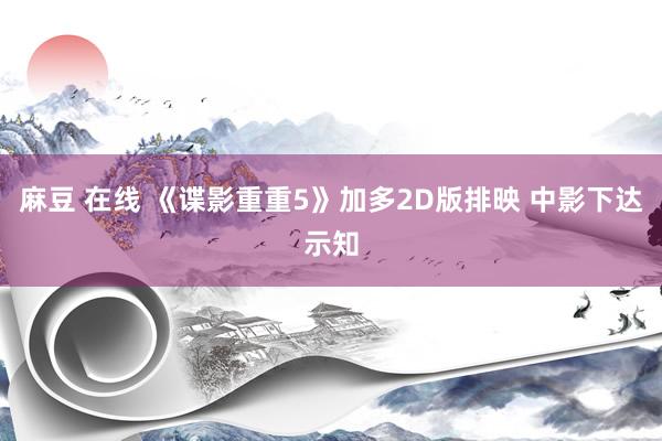 麻豆 在线 《谍影重重5》加多2D版排映 中影下达示知